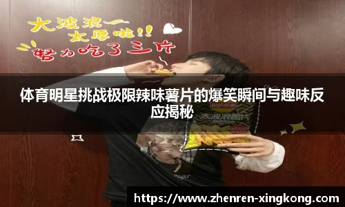 体育明星挑战极限辣味薯片的爆笑瞬间与趣味反应揭秘